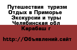 Путешествия, туризм Отдых в Приморье - Экскурсии и туры. Челябинская обл.,Карабаш г.